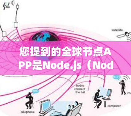您提到的全球节点APP是Node.js（Node.js）一种流行的JavaScript开发工具，广泛用于 Node 站点，比如电商、云存储、数据分析等