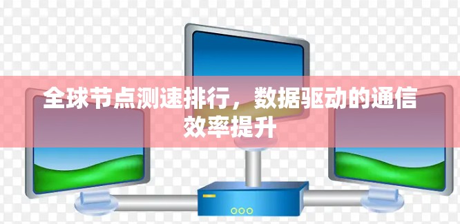 全球节点测速排行，数据驱动的通信效率提升