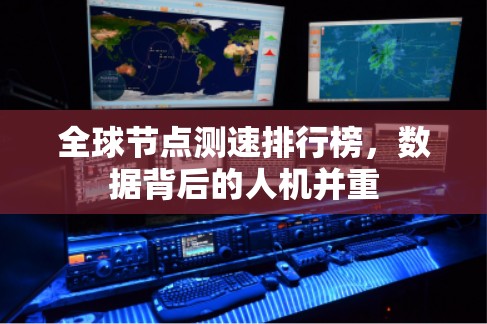 全球节点测速排行榜，数据背后的人机并重