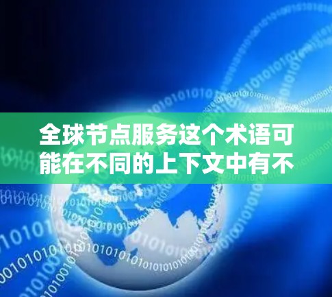 全球节点服务这个术语可能在不同的上下文中有不同的含义，具体取决于上下文的定义。以下是一些可能的解释