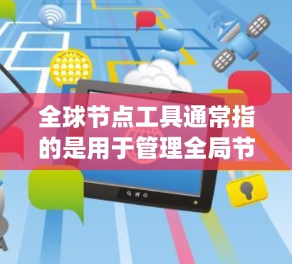 全球节点工具通常指的是用于管理全局节点的工具类或类。在Node.js中，全局节点（Global Node）是指节点脚本在运行时和部署时都使用同一个节点池。因此，全球节点工具用于管理这些全局节点