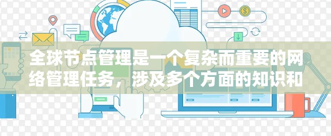 全球节点管理是一个复杂而重要的网络管理任务，涉及多个方面的知识和技能。以下是对全球节点管理的详细总结