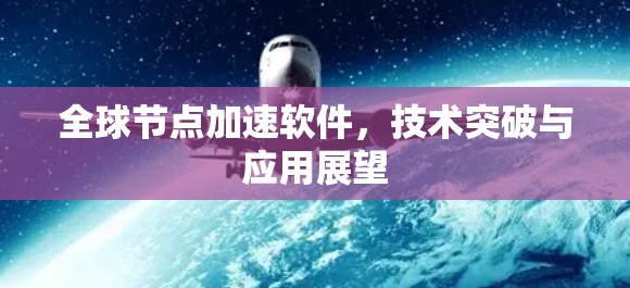 全球节点加速软件，技术突破与应用展望