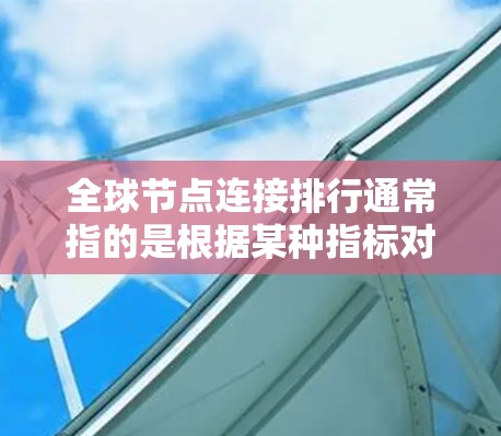 全球节点连接排行通常指的是根据某种指标对网络中的所有节点进行排序，以便对节点的连接情况进行分析和评估。这些排行通常基于以下几个关键指标，如