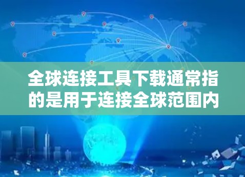 全球连接工具下载通常指的是用于连接全球范围内的设备或服务的工具。以下是一些常见的全球连接工具下载，供您参考