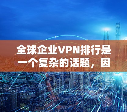 全球企业VPN排行是一个复杂的话题，因为它涉及技术、行业标准、用户需求等多个因素。以下是一些全球企业VPN排行的关键点，以及226年可能的变化趋势