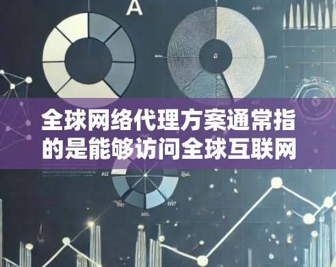 全球网络代理方案通常指的是能够访问全球互联网的网络设备，包括云服务器、服务器、服务器虚拟化平台等。以下是一个全面的全球网络代理方案，涵盖从配置到部署的各个方面