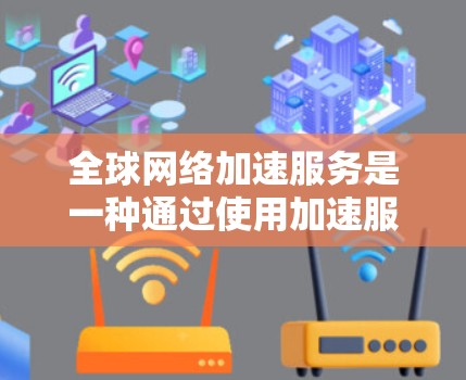 全球网络加速服务是一种通过使用加速服务器来提升外网连接速度和稳定性的技术。以下是对该主题的分步指南，帮助您更好地理解和使用这些服务