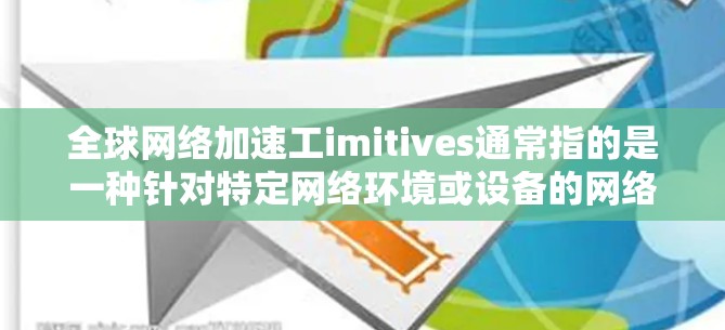 全球网络加速工imitives通常指的是一种针对特定网络环境或设备的网络加速工具，这些工具旨在优化网络性能，提高数据传输速度。以下是一个详细的解释