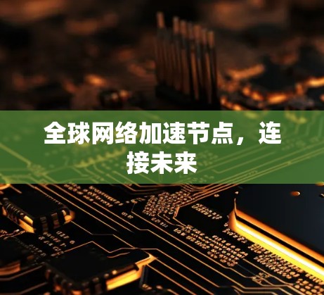 全球网络加速节点，连接未来