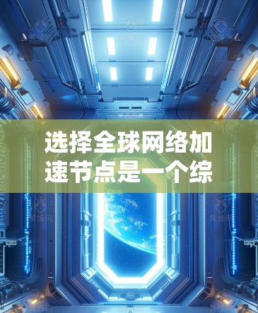 选择全球网络加速节点是一个综合性的决策过程，涉及多个因素的考量。以下是一个结构化的指南，帮助您更好地进行选择