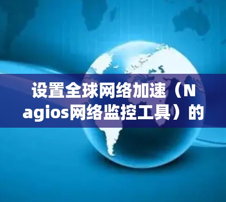 设置全球网络加速（Nagios网络监控工具）的步骤如下