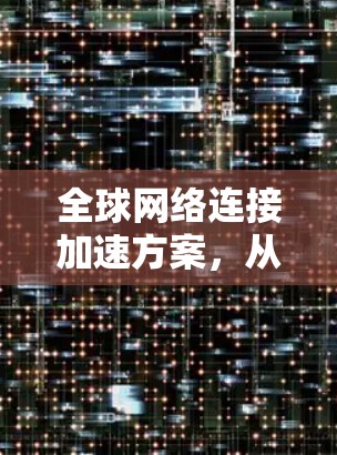 全球网络连接加速方案，从网络构建到应用落地的创新路径