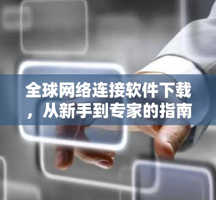 全球网络连接软件下载，从新手到专家的指南
