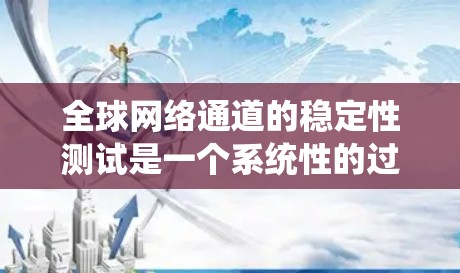 全球网络通道的稳定性测试是一个系统性的过程，旨在确保网络在不同条件下的可靠性和安全性。以下是详细的步骤和方法