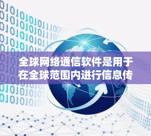 全球网络通信软件是用于在全球范围内进行信息传递和数据传输的软件，广泛应用于商业、团队协作、远程办公和视频通话等领域。以下是对这些软件的系统介绍