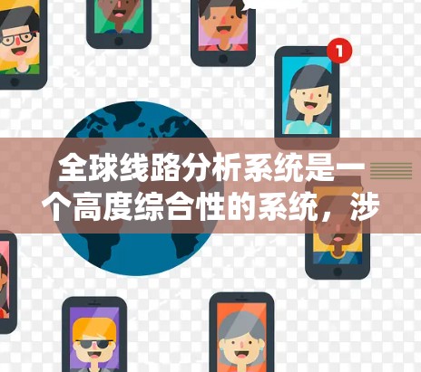 全球线路分析系统是一个高度综合性的系统，涉及电力、通信和天然气等多个领域的协调与管理。以下是该系统的详细分析