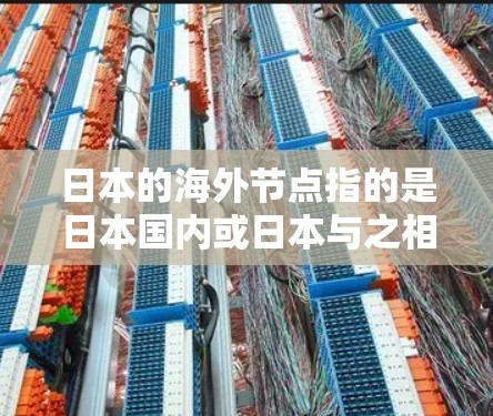 日本的海外节点指的是日本国内或日本与之相连的国际机构和人员。以下是一些主要的日本海外节点