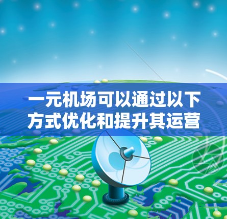 一元机场可以通过以下方式优化和提升其运营效率，从而提高整体运行效率