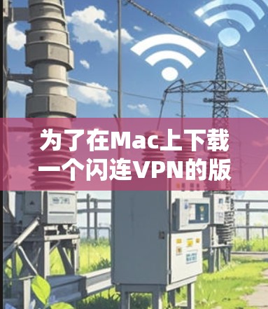 为了在Mac上下载一个闪连VPN的版本，您需要以下步骤