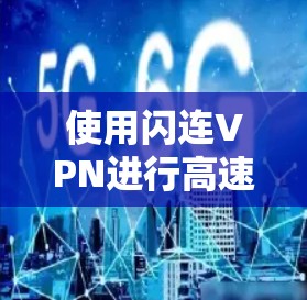 使用闪连VPN进行高速VPN服务，您可以按照以下步骤进行操作