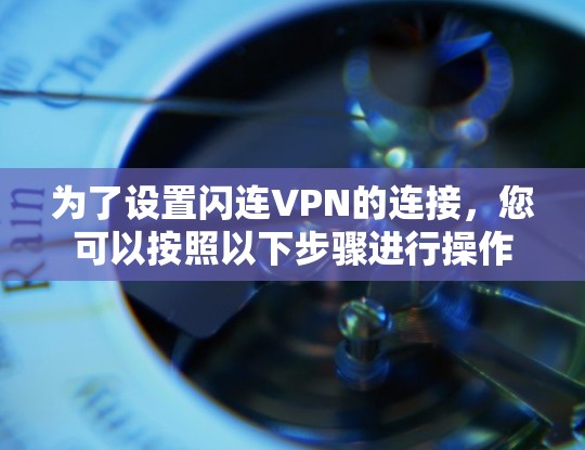 为了设置闪连VPN的连接，您可以按照以下步骤进行操作