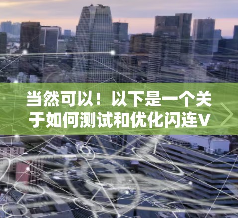 当然可以！以下是一个关于如何测试和优化闪连VPN游戏网络的具体步骤，帮助你测试和优化网络性能