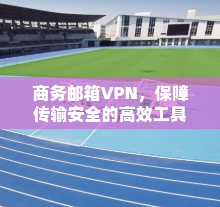 商务邮箱VPN，保障传输安全的高效工具