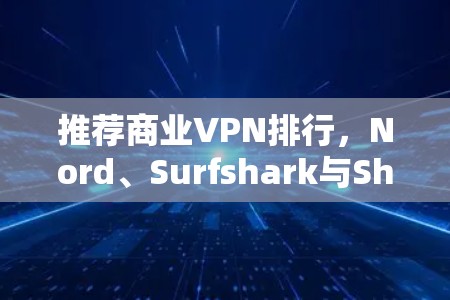 推荐商业VPN排行，Nord、Surfshark与Shields的对比