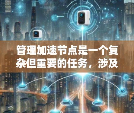 管理加速节点是一个复杂但重要的任务，涉及多个步骤和知识。以下是一个系统性的指南，帮助你逐步掌握如何管理加速节点