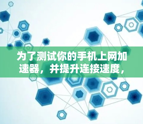 为了测试你的手机上网加速器，并提升连接速度，您可以按照以下步骤操作