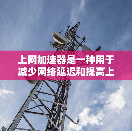 上网加速器是一种用于减少网络延迟和提高上网速度的软件或网站工具。它通过多种技术手段，如缓存优化、流量控制和网络划分，帮助用户获得更好的网络体验。以下是对上网加速器体验的详细分析