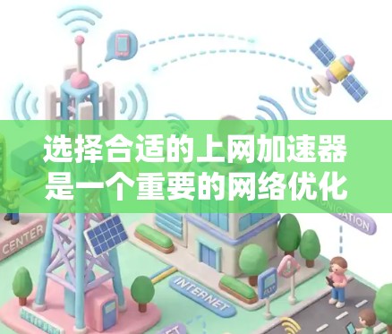 选择合适的上网加速器是一个重要的网络优化步骤，以下是详细的指南，帮助您做出明智的选择