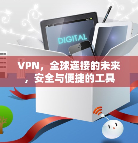 VPN，全球连接的未来，安全与便捷的工具