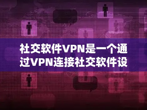 社交软件VPN是一个通过VPN连接社交软件设备以实现社交功能的系统，旨在保护隐私和安全性。以下是关于社交软件VPN的详细分析