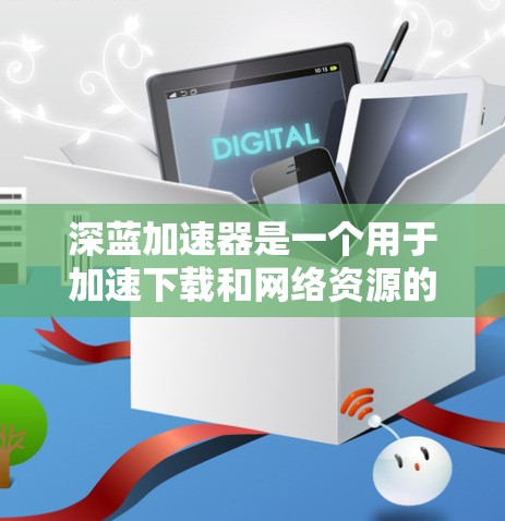 深蓝加速器是一个用于加速下载和网络资源的软件，通常用于提升下载速度或处理高流量数据。如果您指的是深蓝加速器在海外访问的应用，以下是一些可能涉及的问题和解决方案