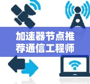 加速器节点推荐通信工程师必看，深度解析
