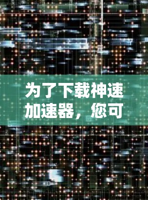 为了下载神速加速器，您可以按照以下步骤操作