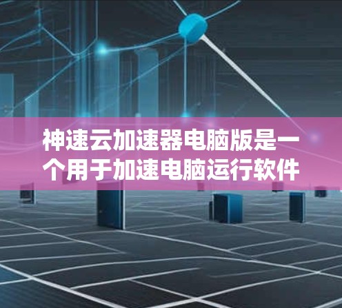 神速云加速器电脑版是一个用于加速电脑运行软件的工具，适合在Windows系统上使用。以下是详细的使用指南和注意事项