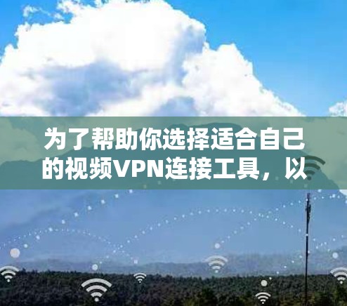 为了帮助你选择适合自己的视频VPN连接工具，以下是对一些常用工具的详细介绍