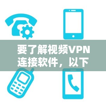 要了解视频VPN连接软件，以下是一个详细的总结，涵盖了主要的软件及其特点