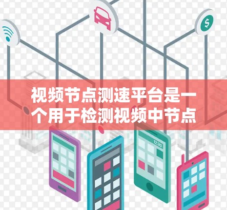 视频节点测速平台是一个用于检测视频中节点的位置和时间的工具，广泛应用于视频编辑和内容创作。以下是关于该平台的详细信息