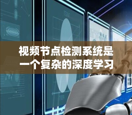 视频节点检测系统是一个复杂的深度学习模型,主要用于分析视频中的关键节点或关键点,如人、动物、物体等。以下是对该系统的详细总结和分析 视频节点检测系统是一个复杂的深度学习模型,主要用于分析视频中的关键节点或关键点,如人、动物、物体等。以下是对该系统的详细总结和分析