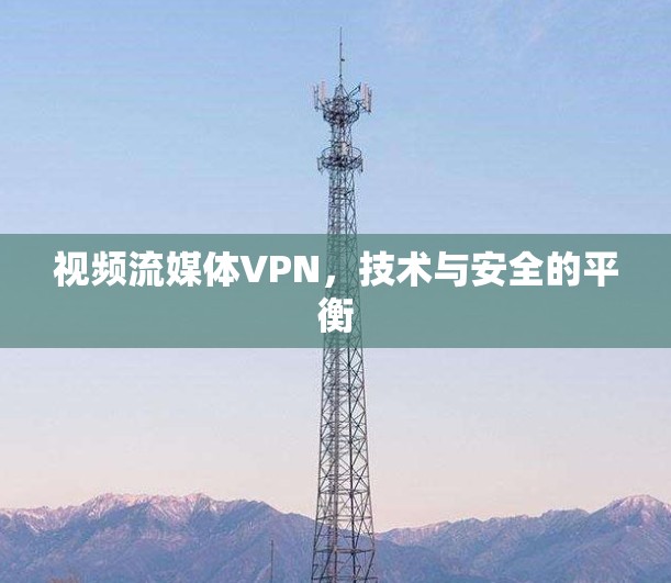 视频流媒体VPN，技术与安全的平衡