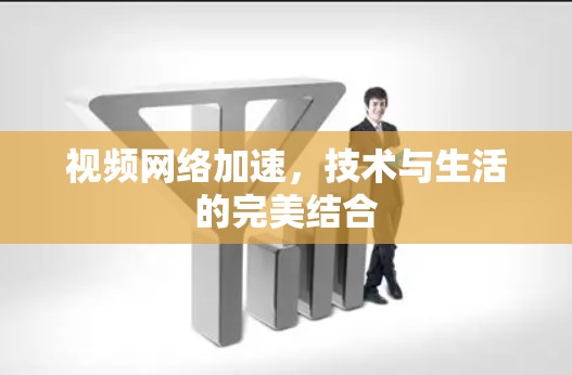 视频网络加速，技术与生活的完美结合