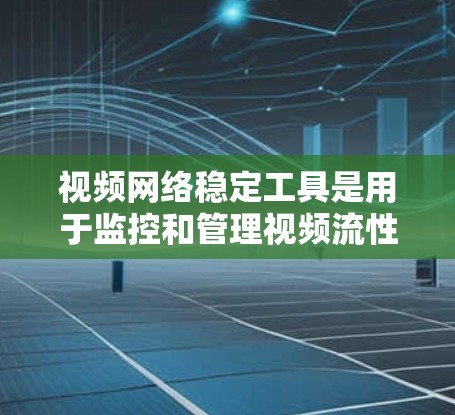 视频网络稳定工具是用于监控和管理视频流性能的工具，确保视频流的稳定性和流畅运行。以下是一些常见的视频网络稳定工具及其功能