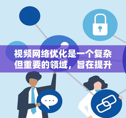 视频网络优化是一个复杂但重要的领域，旨在提升视频内容的吸引力和易读性。以下是一些关键步骤和方法