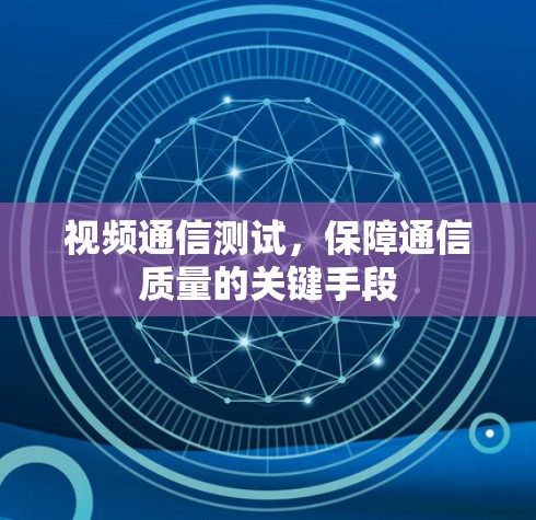 视频通信测试，保障通信质量的关键手段