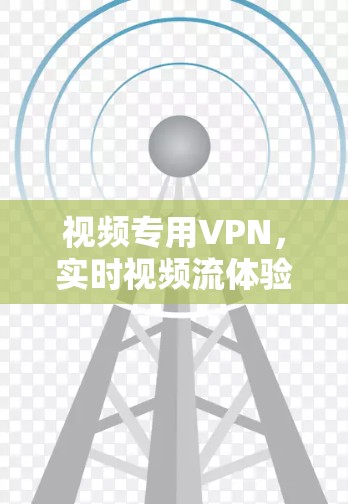 视频专用VPN，实时视频流体验的未来解决方案