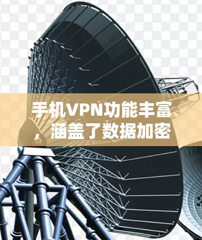 手机VPN功能丰富，涵盖了数据加密、权限管理、隐私保护、多速率、多设备支持、隐私保护工具、数据存储、数据恢复、安全设置监控以及多语言支持等多个方面。以下是对这些功能的详细介绍